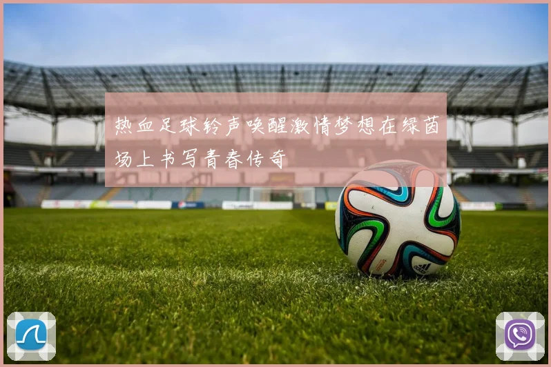 热血足球铃声唤醒激情梦想在绿茵场上书写青春传奇
