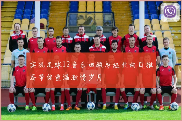 实况足球12音乐回顾与经典曲目推荐带你重温激情岁月